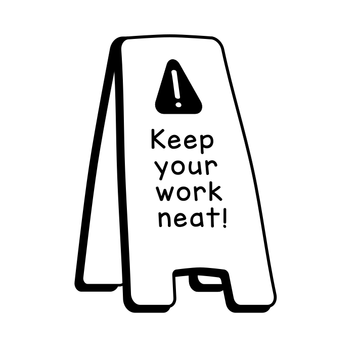 Keep your work neat!