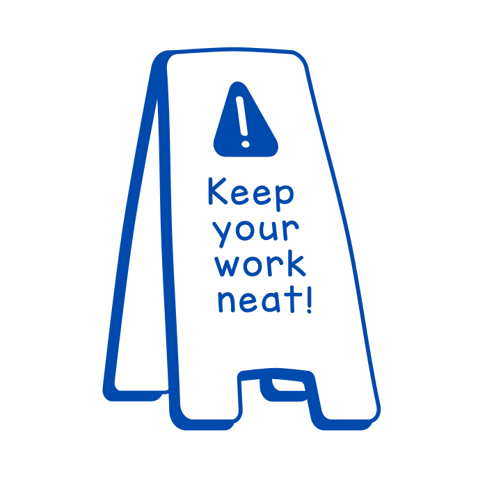 Keep your work neat!