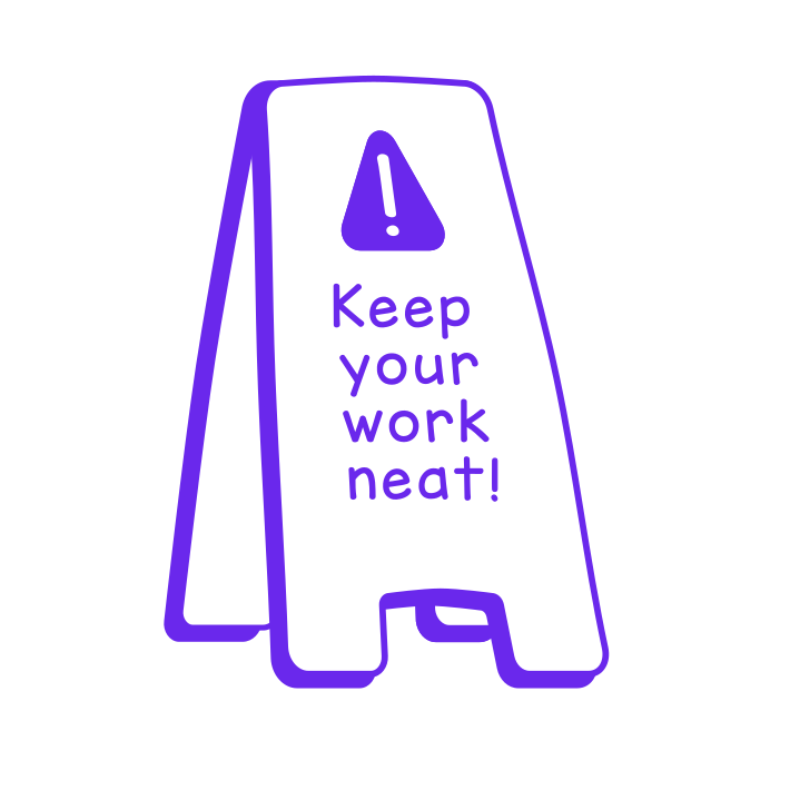 Keep your work neat!