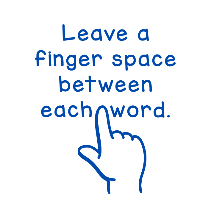 Leave a finger space between each word