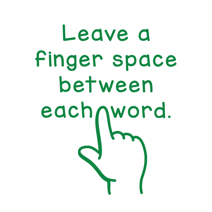 Leave a finger space between each word