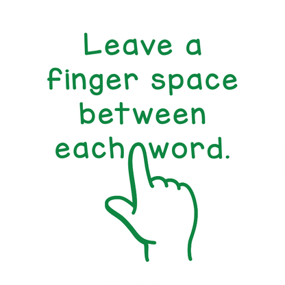 Leave a finger space between each word