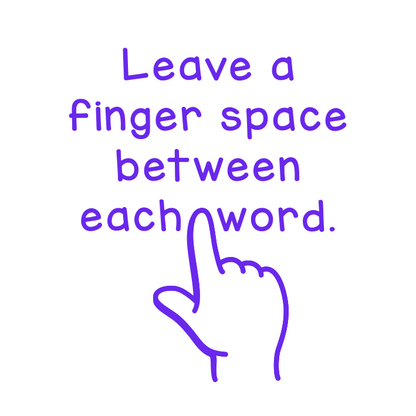 Leave a finger space between each word