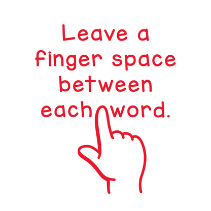 Leave a finger space between each word